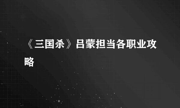《三国杀》吕蒙担当各职业攻略