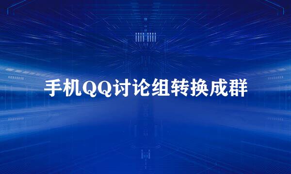 手机QQ讨论组转换成群