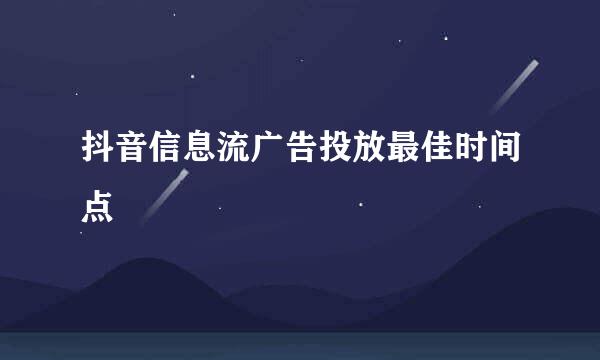 抖音信息流广告投放最佳时间点