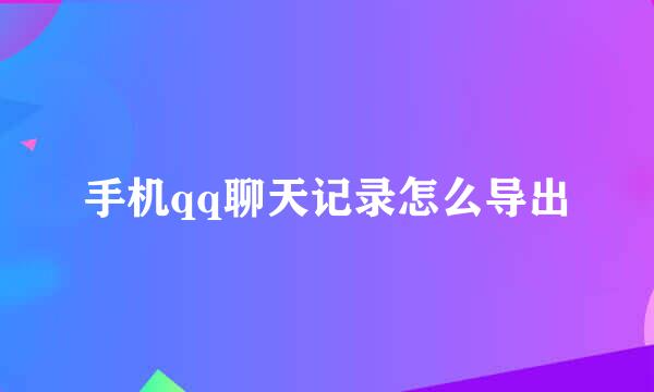 手机qq聊天记录怎么导出