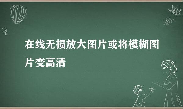 在线无损放大图片或将模糊图片变高清