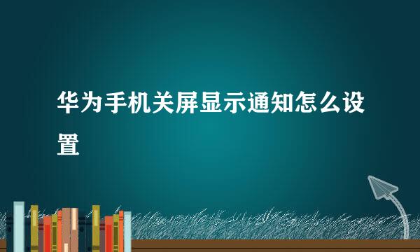 华为手机关屏显示通知怎么设置