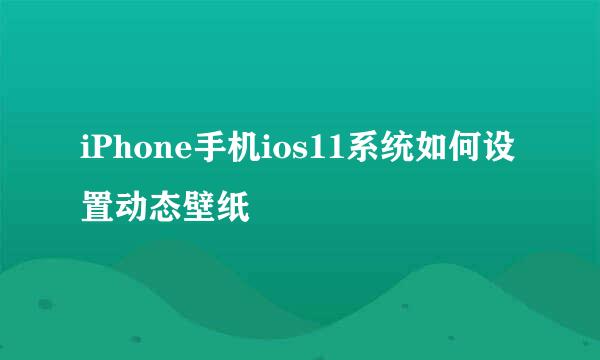 iPhone手机ios11系统如何设置动态壁纸