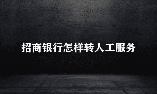 招商银行怎样转人工服务