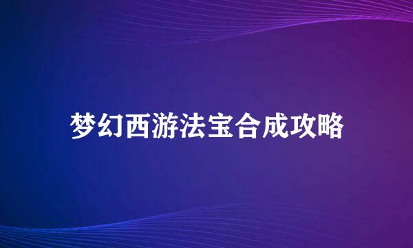 梦幻西游法宝合成攻略