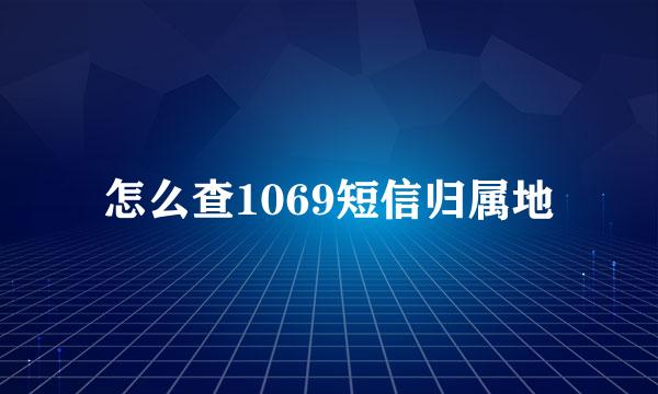 怎么查1069短信归属地