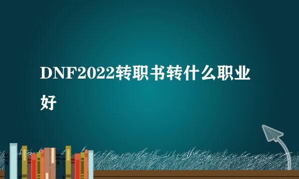 DNF2022转职书转什么职业好