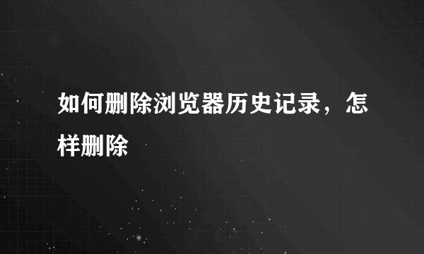 如何删除浏览器历史记录，怎样删除