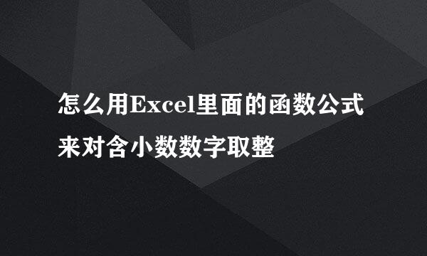 怎么用Excel里面的函数公式来对含小数数字取整