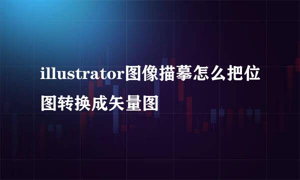 illustrator图像描摹怎么把位图转换成矢量图