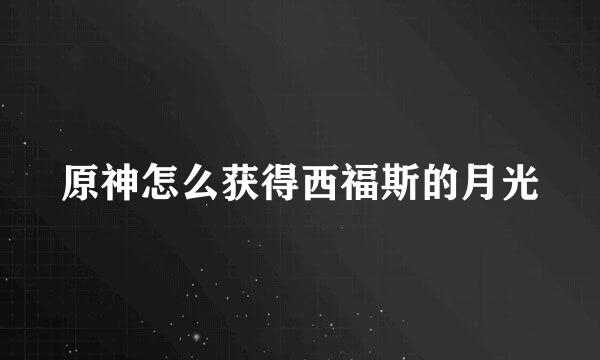 原神怎么获得西福斯的月光