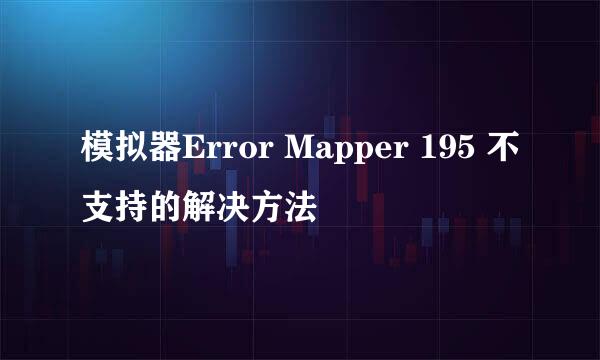 模拟器Error Mapper 195 不支持的解决方法
