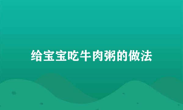 给宝宝吃牛肉粥的做法
