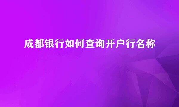 成都银行如何查询开户行名称