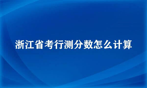 浙江省考行测分数怎么计算