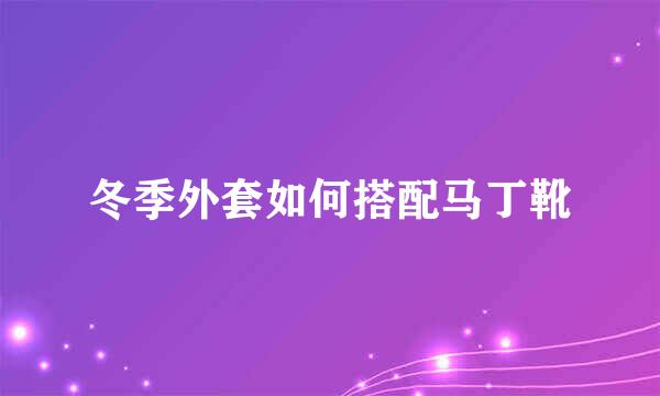 冬季外套如何搭配马丁靴