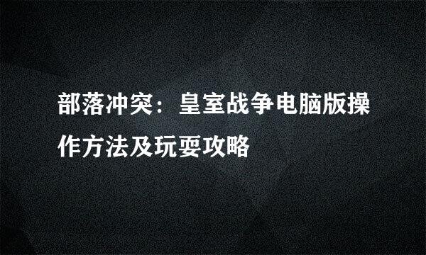 部落冲突：皇室战争电脑版操作方法及玩耍攻略