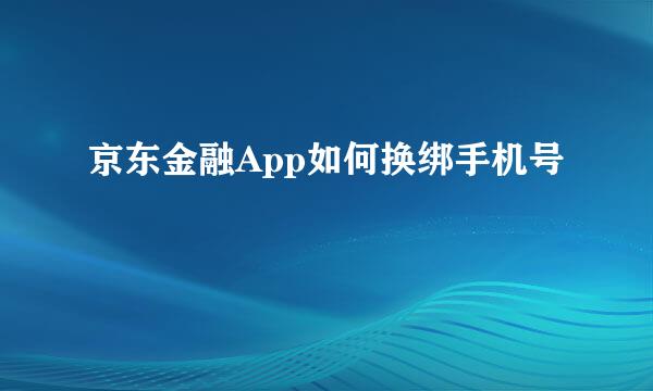 京东金融App如何换绑手机号