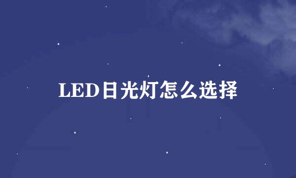 LED日光灯怎么选择