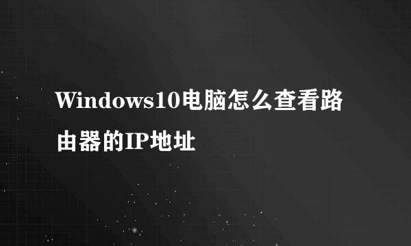 Windows10电脑怎么查看路由器的IP地址