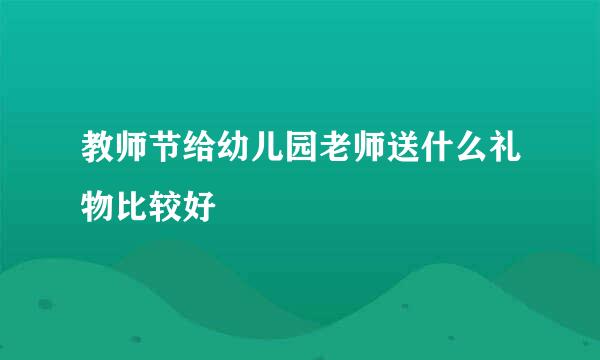 教师节给幼儿园老师送什么礼物比较好