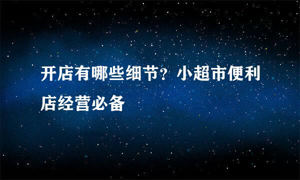 开店有哪些细节？小超市便利店经营必备