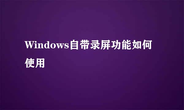 Windows自带录屏功能如何使用