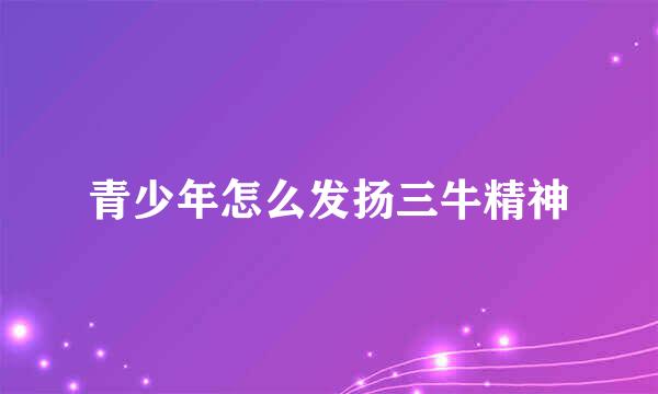 青少年怎么发扬三牛精神