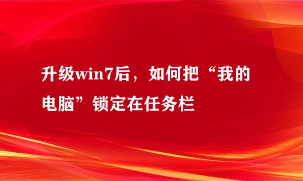 升级win7后，如何把“我的电脑”锁定在任务栏