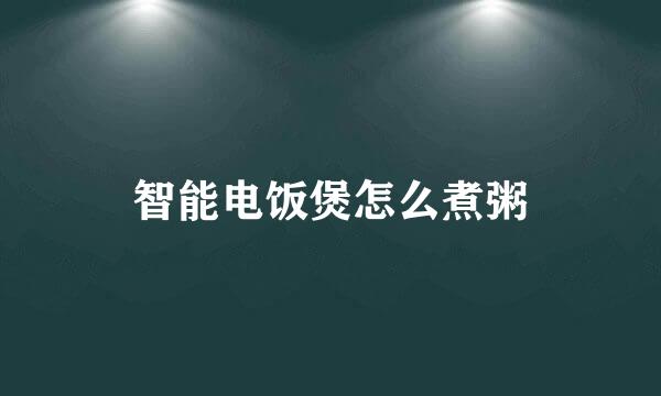 智能电饭煲怎么煮粥