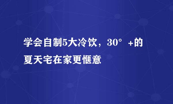学会自制5大冷饮，30°+的夏天宅在家更惬意