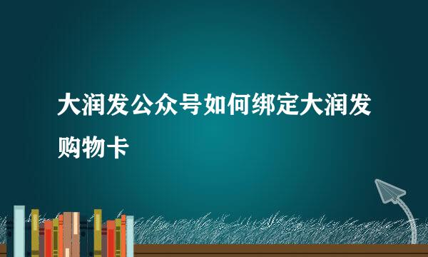 大润发公众号如何绑定大润发购物卡