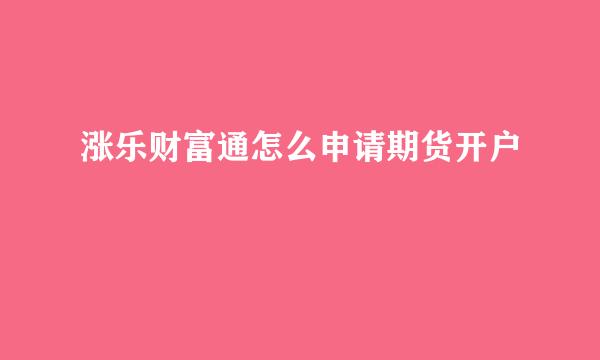 涨乐财富通怎么申请期货开户
