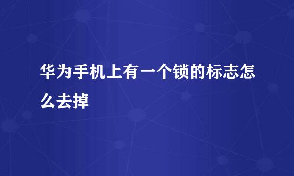 华为手机上有一个锁的标志怎么去掉