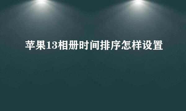 苹果13相册时间排序怎样设置