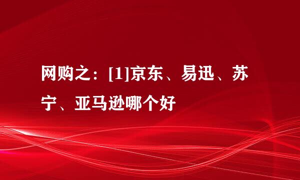 网购之：[1]京东、易迅、苏宁、亚马逊哪个好