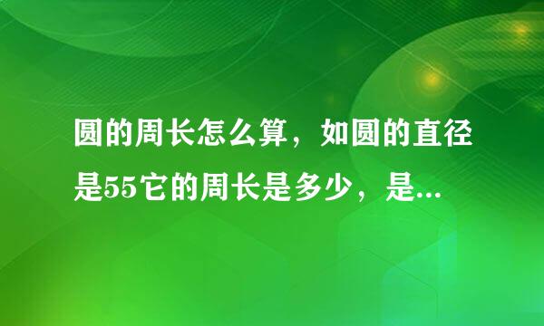 圆的周长怎么算，如圆的直径是55它的周长是多少，是怎么算的