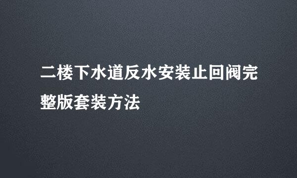二楼下水道反水安装止回阀完整版套装方法