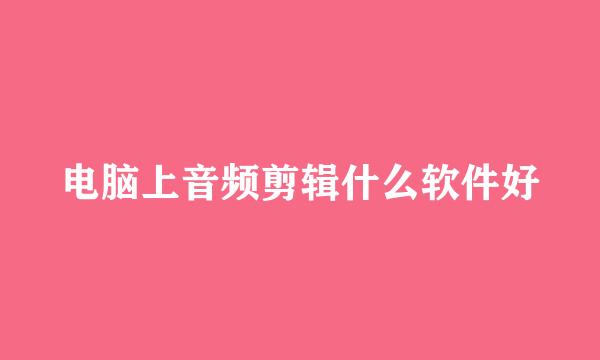 电脑上音频剪辑什么软件好