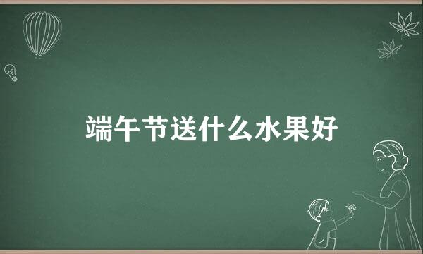 端午节送什么水果好