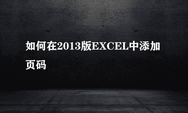 如何在2013版EXCEL中添加页码