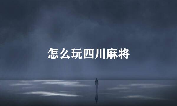 怎么玩四川麻将