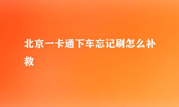 北京一卡通下车忘记刷怎么补救