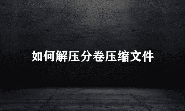 如何解压分卷压缩文件