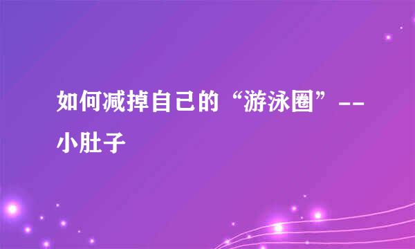 如何减掉自己的“游泳圈”--小肚子
