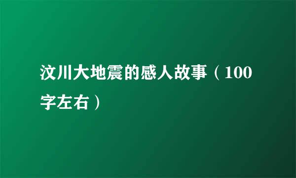 汶川大地震的感人故事（100字左右）