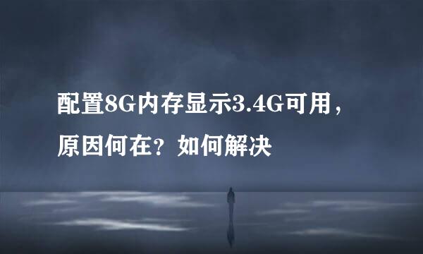 配置8G内存显示3.4G可用，原因何在？如何解决