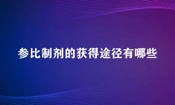 参比制剂的获得途径有哪些