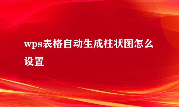 wps表格自动生成柱状图怎么设置