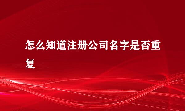 怎么知道注册公司名字是否重复